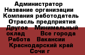 Администратор › Название организации ­ Компания-работодатель › Отрасль предприятия ­ Другое › Минимальный оклад ­ 1 - Все города Работа » Вакансии   . Краснодарский край,Сочи г.